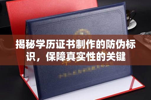 乌海揭秘学历证书制作的防伪标识，保障真实性的关键