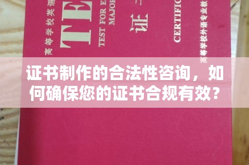 剑川证书制作的合法性咨询，如何确保您的证书合规有效？